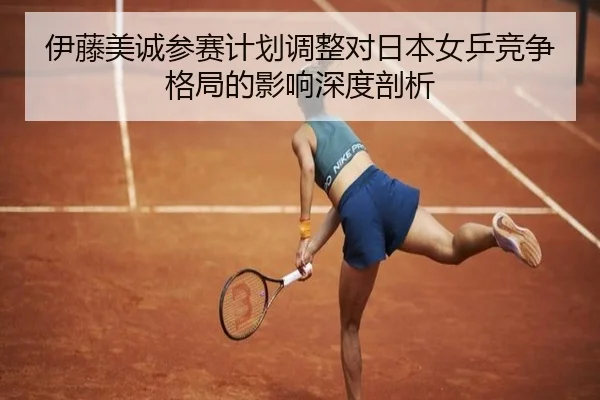 伊藤美诚参赛计划调整对日本女乒竞争格局的影响深度剖析